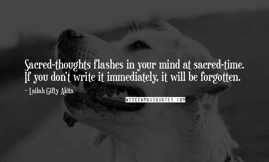 Lailah Gifty Akita Quotes: Sacred-thoughts flashes in your mind at sacred-time. If you don't write it immediately, it will be forgotten.