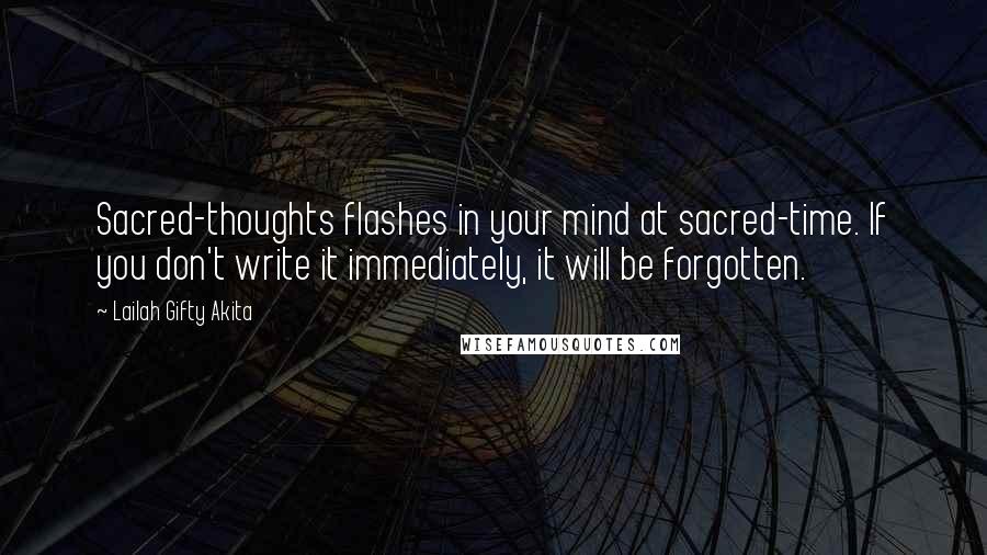 Lailah Gifty Akita Quotes: Sacred-thoughts flashes in your mind at sacred-time. If you don't write it immediately, it will be forgotten.