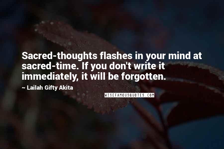 Lailah Gifty Akita Quotes: Sacred-thoughts flashes in your mind at sacred-time. If you don't write it immediately, it will be forgotten.