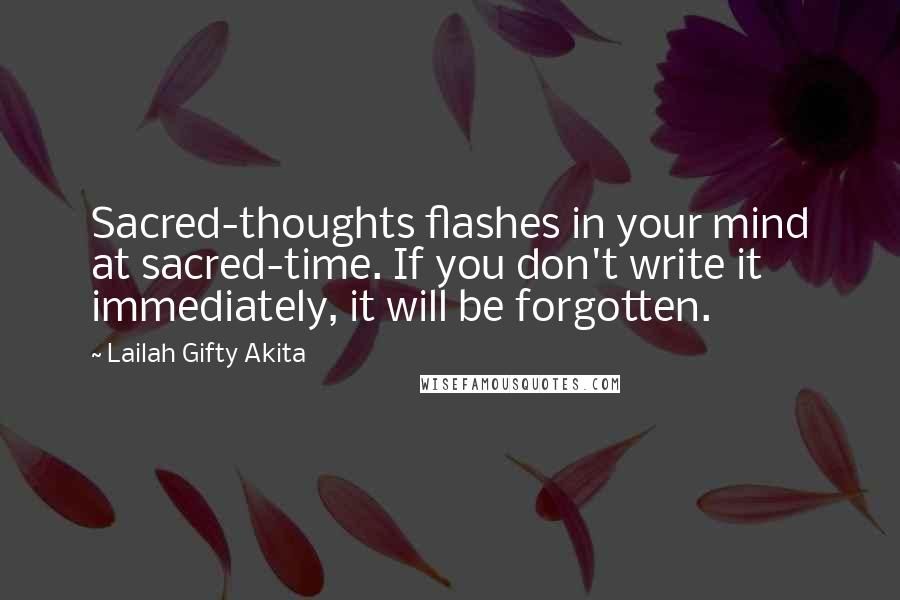 Lailah Gifty Akita Quotes: Sacred-thoughts flashes in your mind at sacred-time. If you don't write it immediately, it will be forgotten.