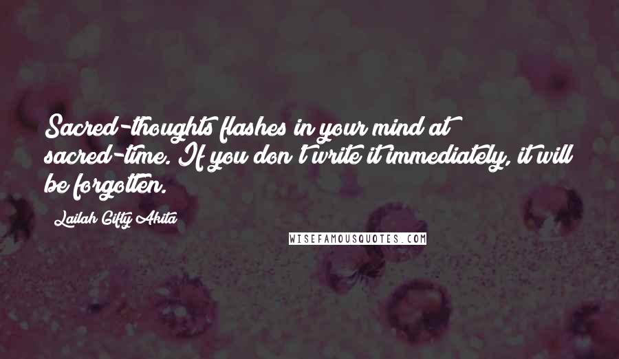 Lailah Gifty Akita Quotes: Sacred-thoughts flashes in your mind at sacred-time. If you don't write it immediately, it will be forgotten.