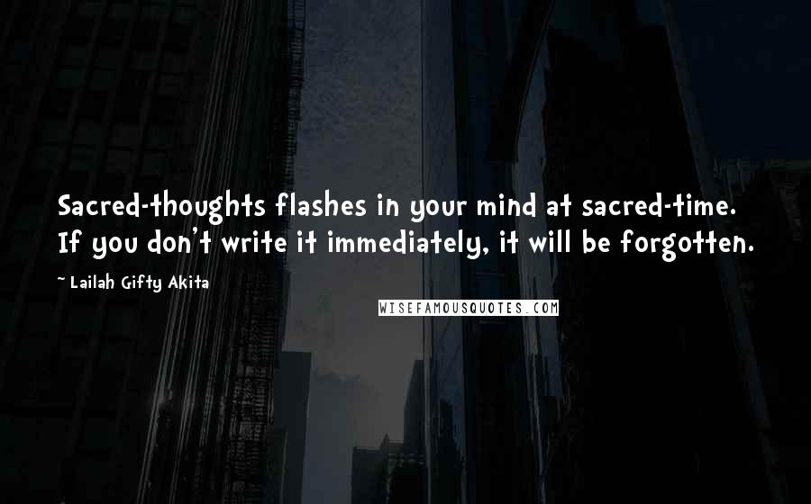 Lailah Gifty Akita Quotes: Sacred-thoughts flashes in your mind at sacred-time. If you don't write it immediately, it will be forgotten.