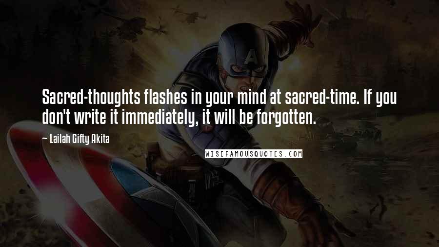 Lailah Gifty Akita Quotes: Sacred-thoughts flashes in your mind at sacred-time. If you don't write it immediately, it will be forgotten.