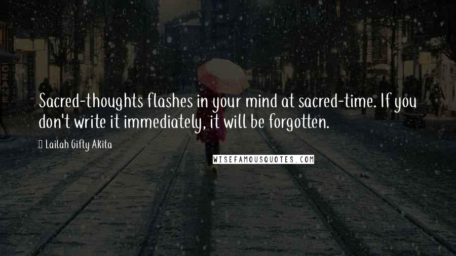 Lailah Gifty Akita Quotes: Sacred-thoughts flashes in your mind at sacred-time. If you don't write it immediately, it will be forgotten.