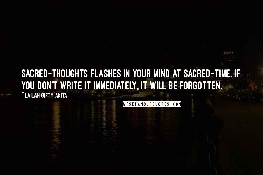 Lailah Gifty Akita Quotes: Sacred-thoughts flashes in your mind at sacred-time. If you don't write it immediately, it will be forgotten.