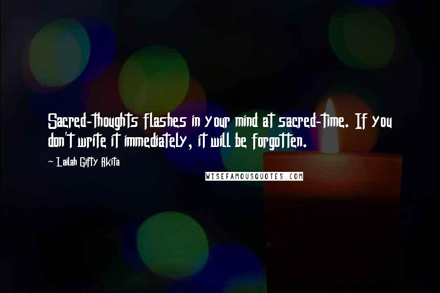 Lailah Gifty Akita Quotes: Sacred-thoughts flashes in your mind at sacred-time. If you don't write it immediately, it will be forgotten.