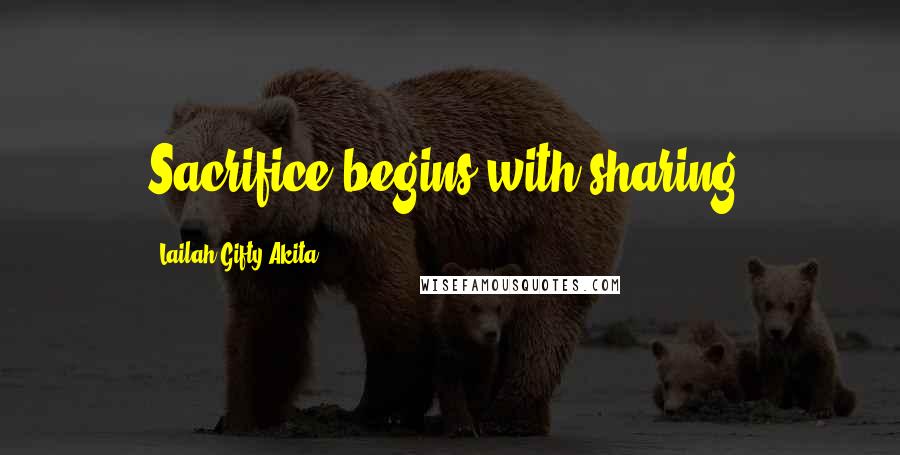 Lailah Gifty Akita Quotes: Sacrifice begins with sharing.