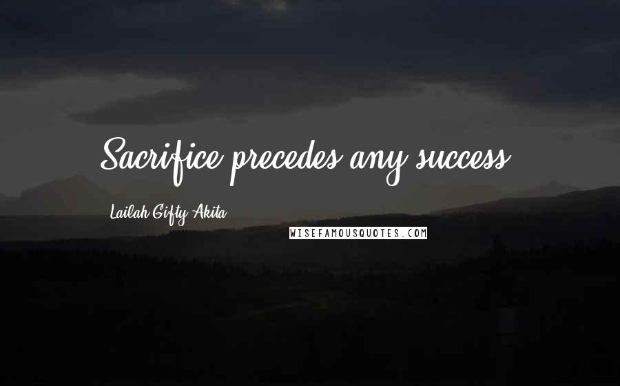 Lailah Gifty Akita Quotes: Sacrifice precedes any success.