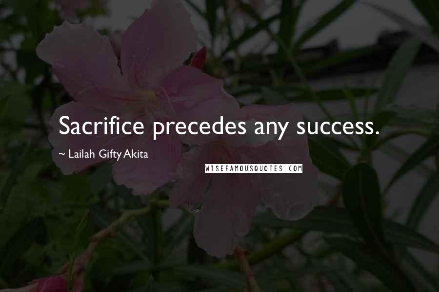 Lailah Gifty Akita Quotes: Sacrifice precedes any success.
