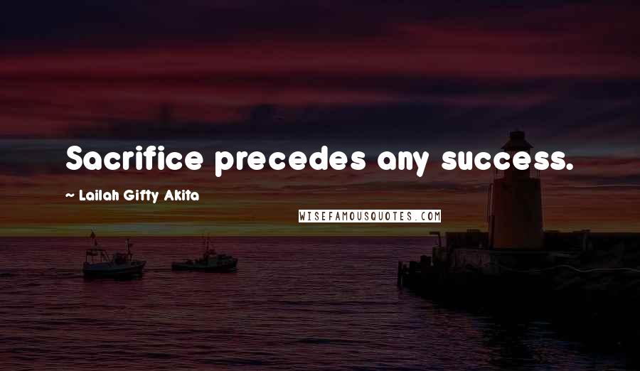 Lailah Gifty Akita Quotes: Sacrifice precedes any success.