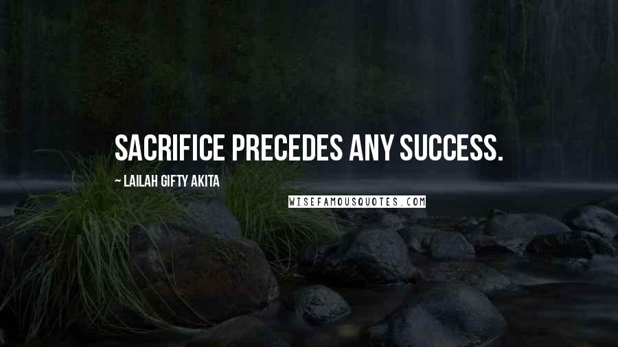 Lailah Gifty Akita Quotes: Sacrifice precedes any success.
