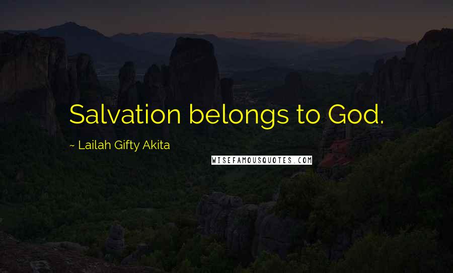 Lailah Gifty Akita Quotes: Salvation belongs to God.