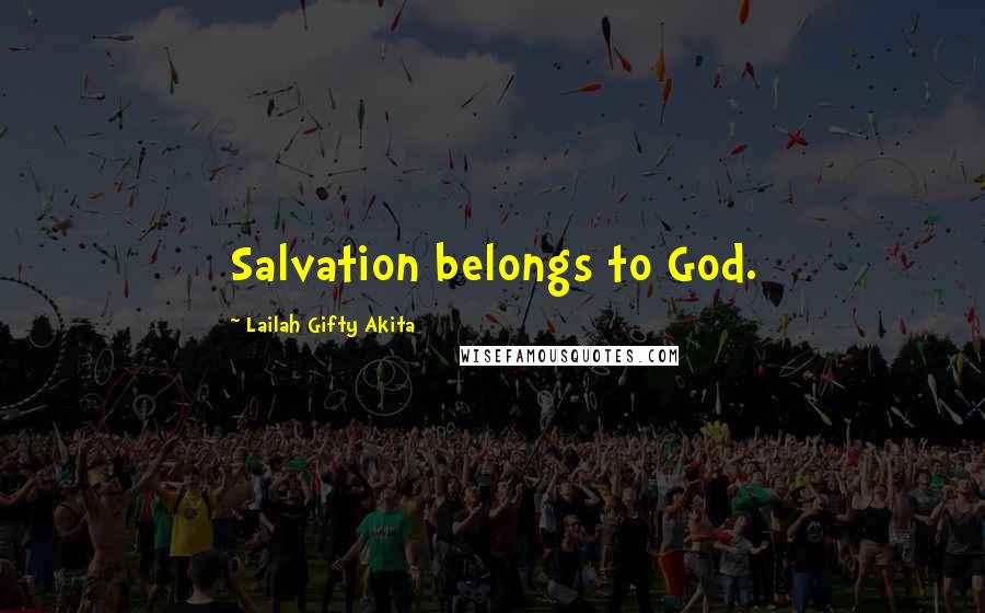 Lailah Gifty Akita Quotes: Salvation belongs to God.