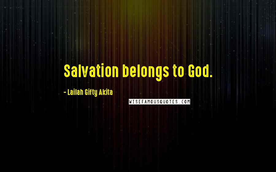 Lailah Gifty Akita Quotes: Salvation belongs to God.