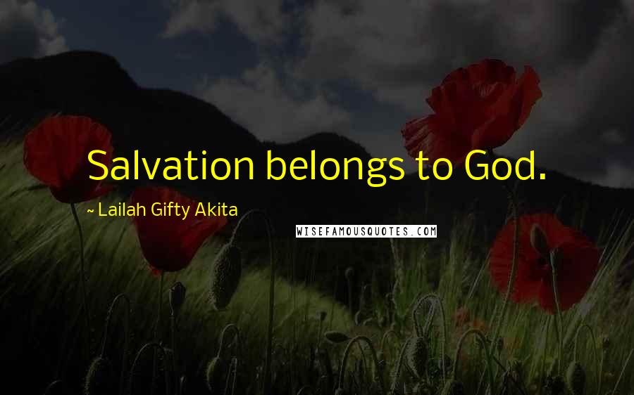 Lailah Gifty Akita Quotes: Salvation belongs to God.