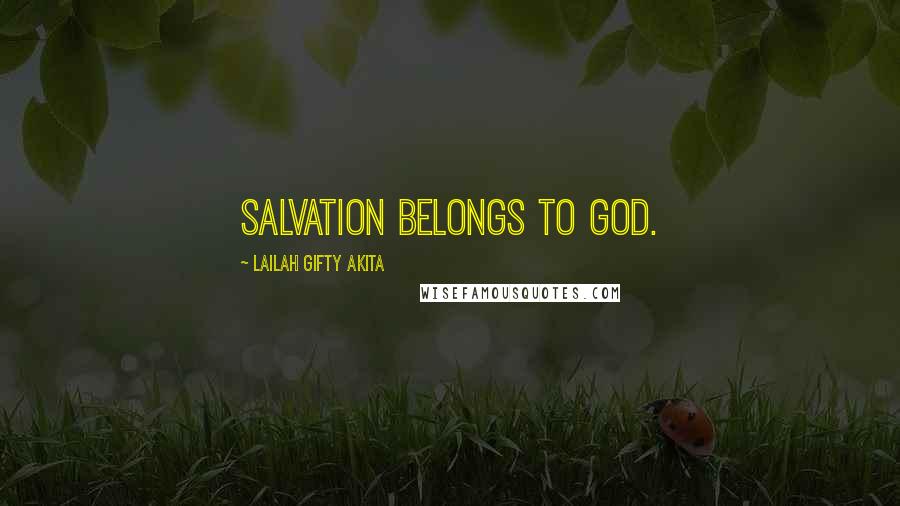 Lailah Gifty Akita Quotes: Salvation belongs to God.