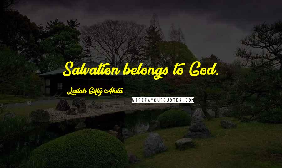 Lailah Gifty Akita Quotes: Salvation belongs to God.