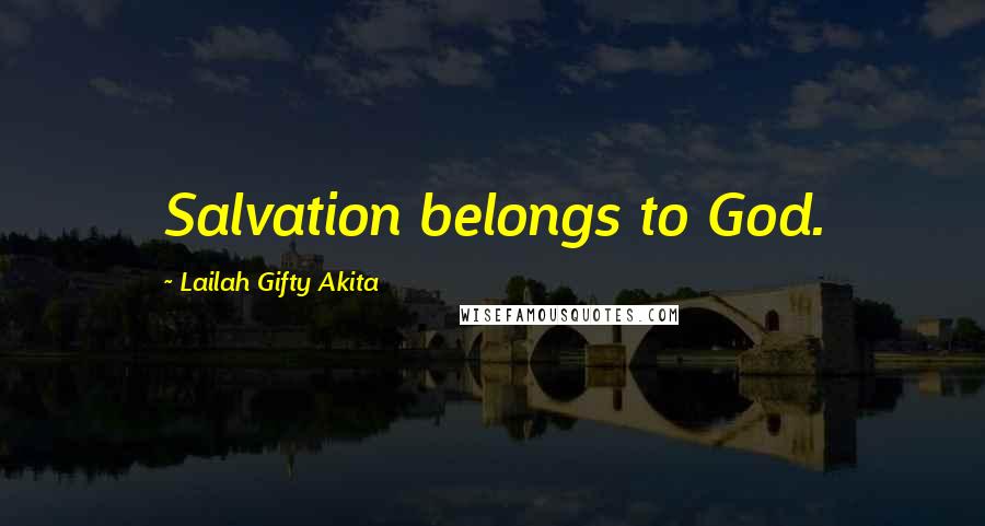 Lailah Gifty Akita Quotes: Salvation belongs to God.