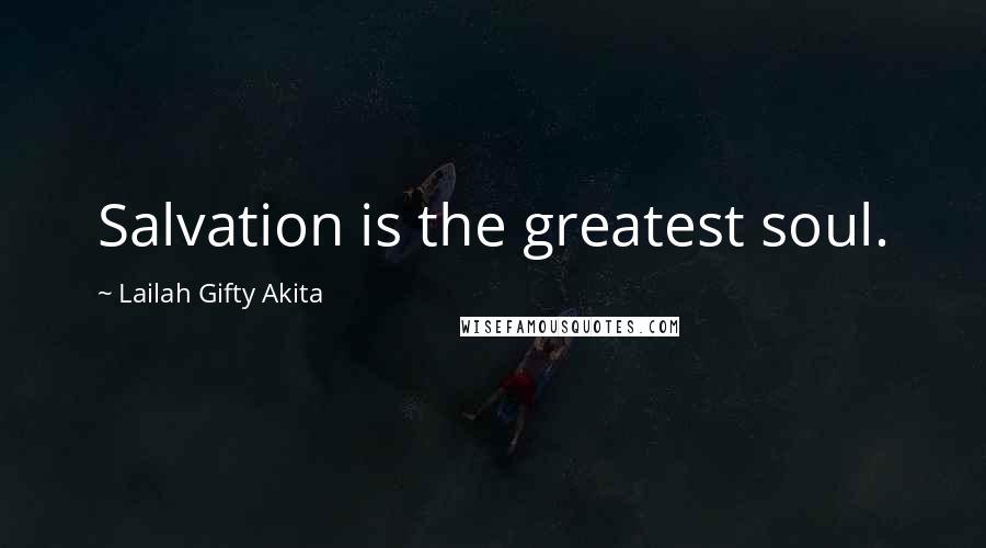 Lailah Gifty Akita Quotes: Salvation is the greatest soul.