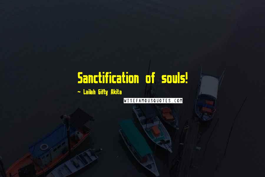 Lailah Gifty Akita Quotes: Sanctification of souls!