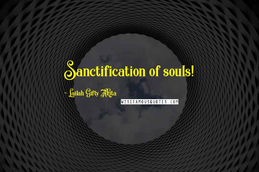 Lailah Gifty Akita Quotes: Sanctification of souls!