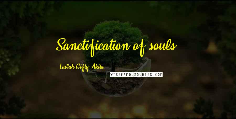 Lailah Gifty Akita Quotes: Sanctification of souls!