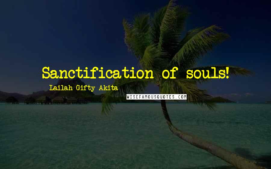 Lailah Gifty Akita Quotes: Sanctification of souls!