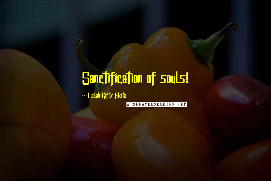 Lailah Gifty Akita Quotes: Sanctification of souls!