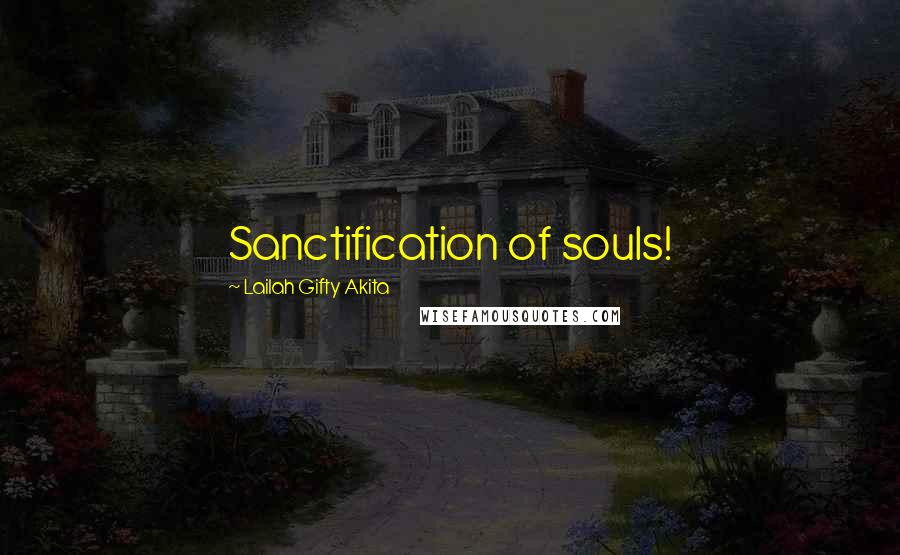 Lailah Gifty Akita Quotes: Sanctification of souls!