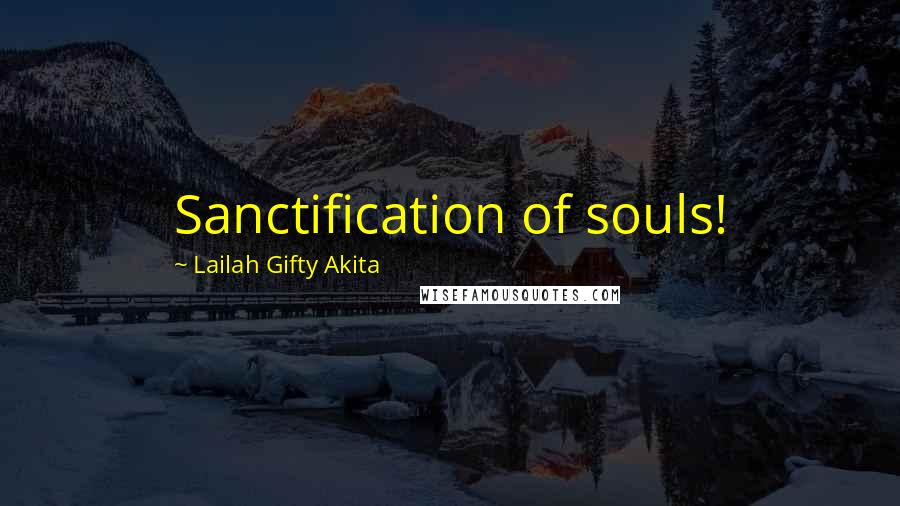 Lailah Gifty Akita Quotes: Sanctification of souls!