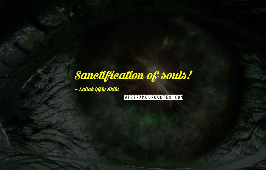 Lailah Gifty Akita Quotes: Sanctification of souls!