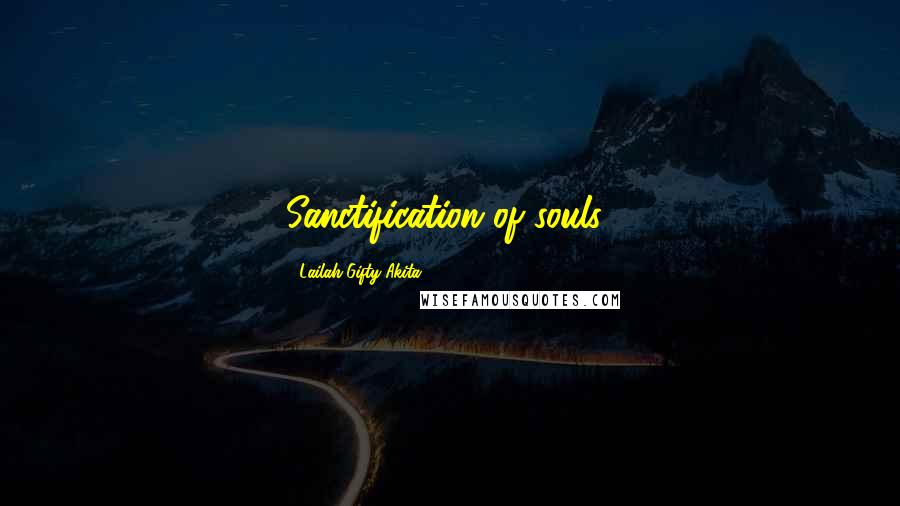 Lailah Gifty Akita Quotes: Sanctification of souls!