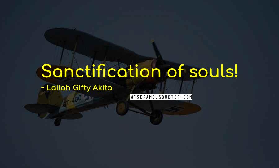 Lailah Gifty Akita Quotes: Sanctification of souls!