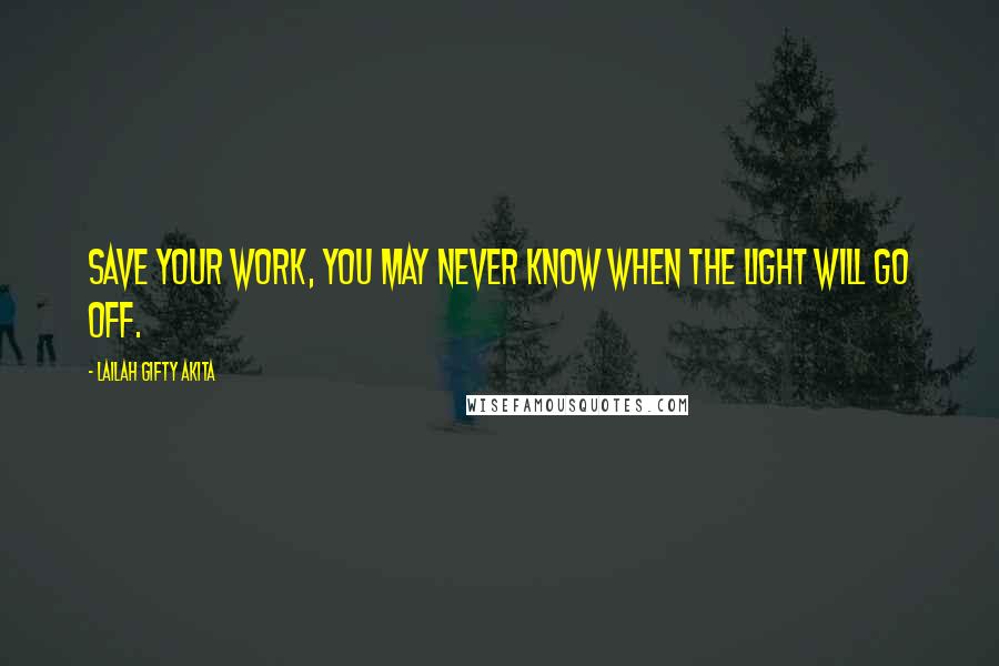 Lailah Gifty Akita Quotes: Save your work, you may never know when the light will go off.