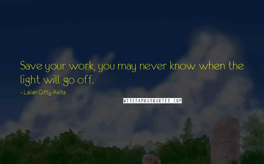 Lailah Gifty Akita Quotes: Save your work, you may never know when the light will go off.