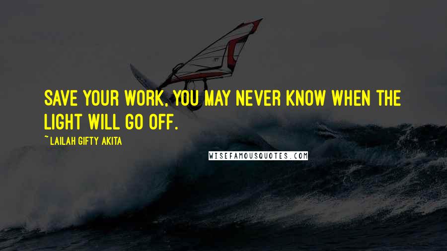 Lailah Gifty Akita Quotes: Save your work, you may never know when the light will go off.