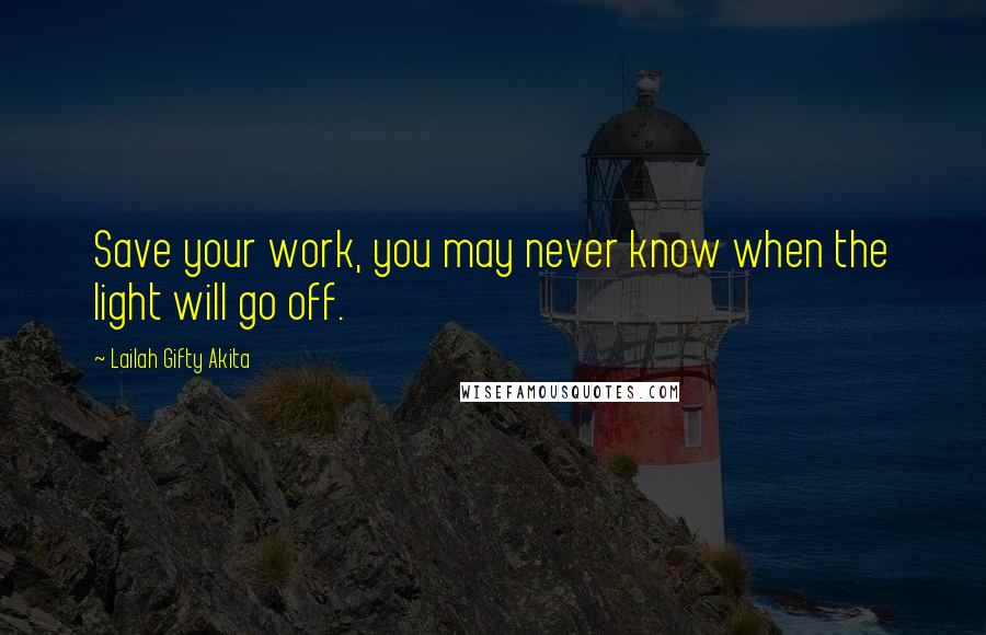 Lailah Gifty Akita Quotes: Save your work, you may never know when the light will go off.