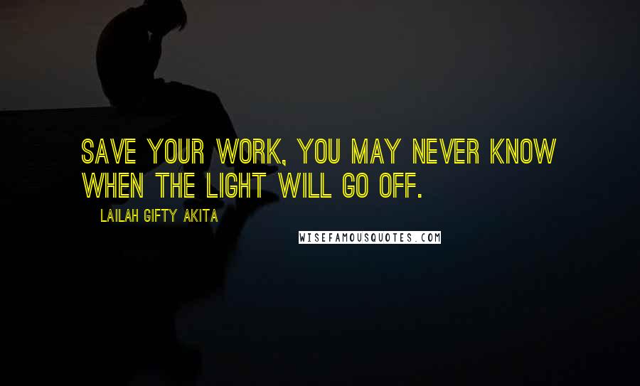 Lailah Gifty Akita Quotes: Save your work, you may never know when the light will go off.