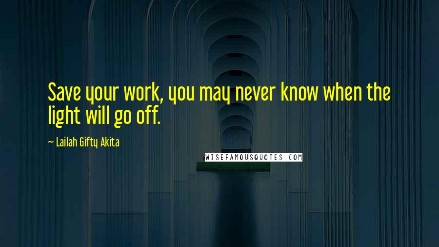 Lailah Gifty Akita Quotes: Save your work, you may never know when the light will go off.