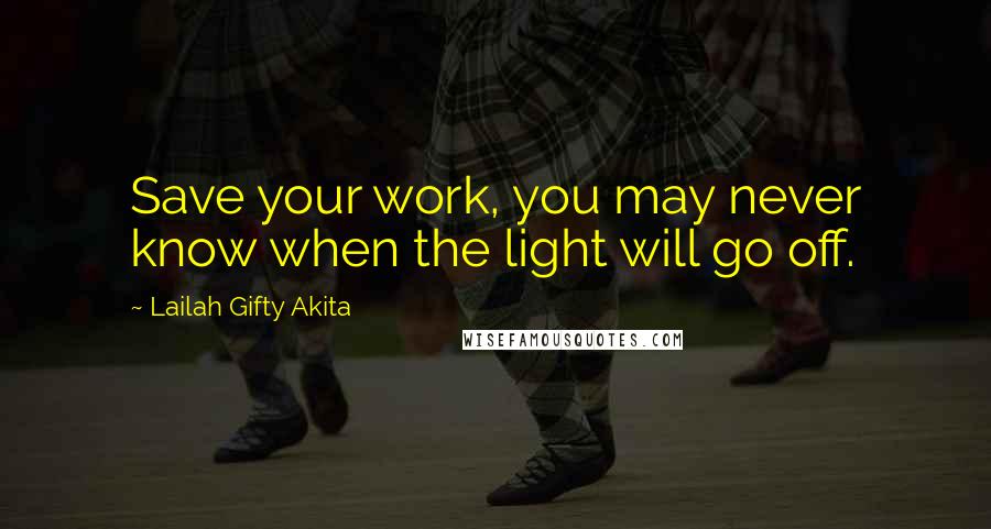 Lailah Gifty Akita Quotes: Save your work, you may never know when the light will go off.