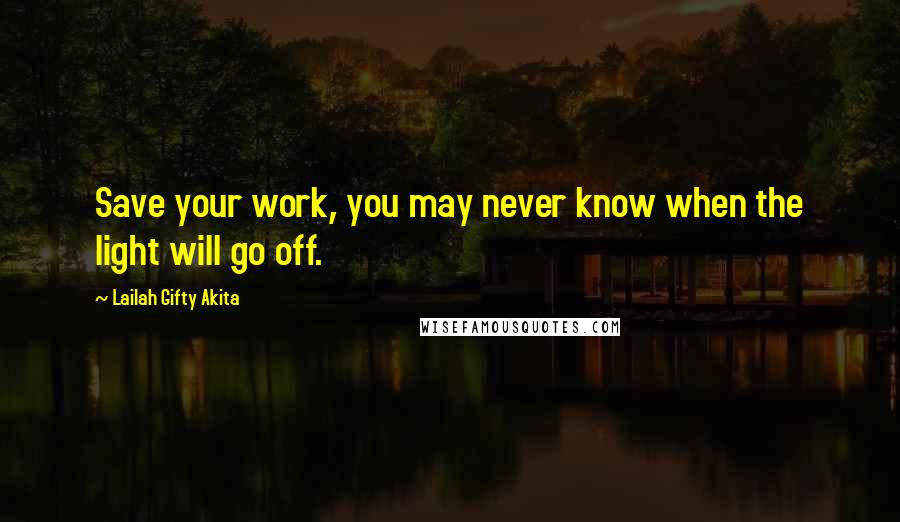 Lailah Gifty Akita Quotes: Save your work, you may never know when the light will go off.