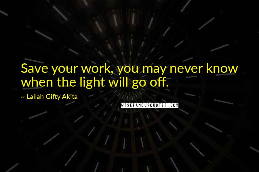 Lailah Gifty Akita Quotes: Save your work, you may never know when the light will go off.