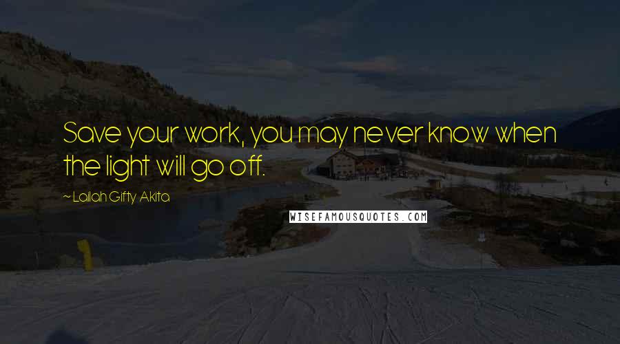 Lailah Gifty Akita Quotes: Save your work, you may never know when the light will go off.