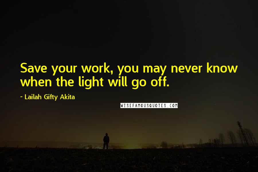 Lailah Gifty Akita Quotes: Save your work, you may never know when the light will go off.