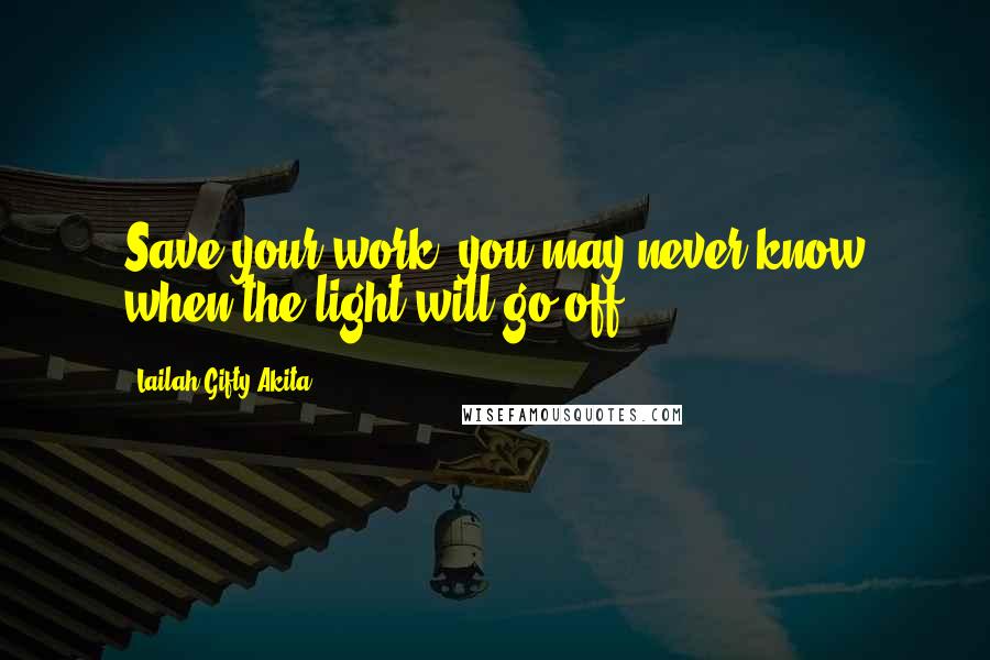 Lailah Gifty Akita Quotes: Save your work, you may never know when the light will go off.