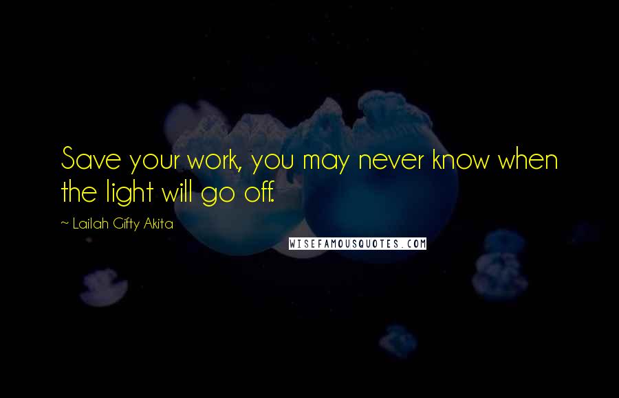 Lailah Gifty Akita Quotes: Save your work, you may never know when the light will go off.