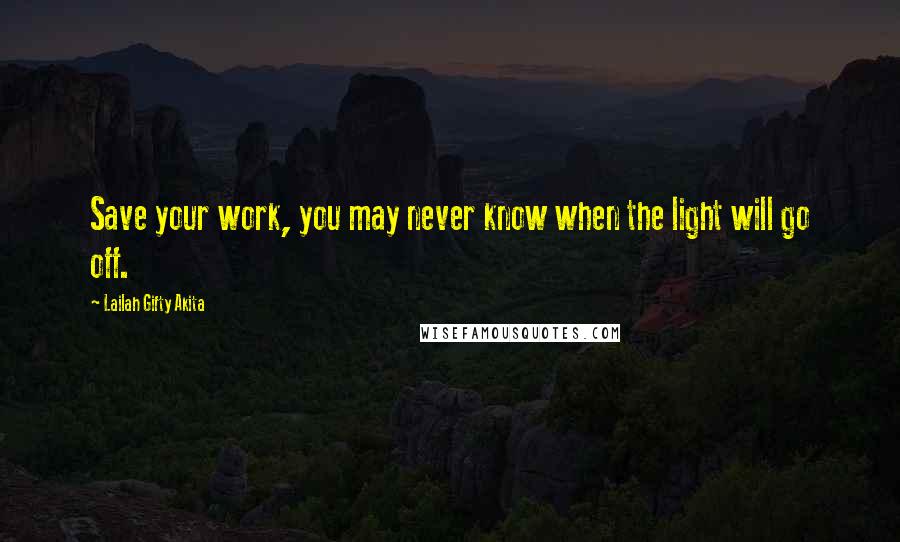 Lailah Gifty Akita Quotes: Save your work, you may never know when the light will go off.