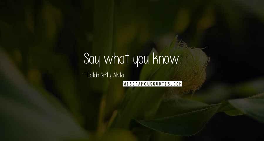 Lailah Gifty Akita Quotes: Say what you know.