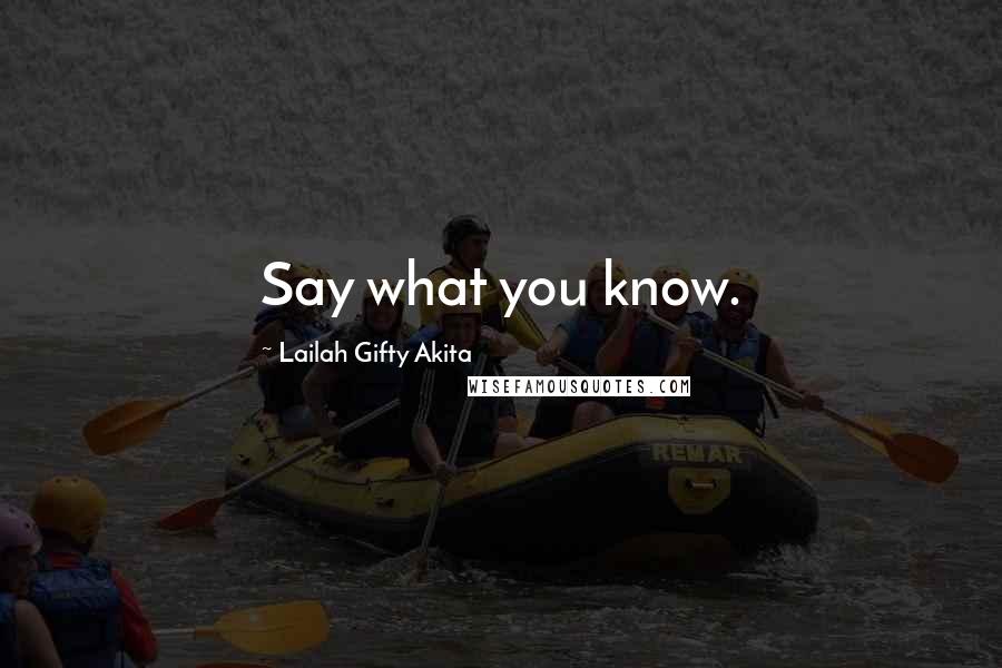 Lailah Gifty Akita Quotes: Say what you know.