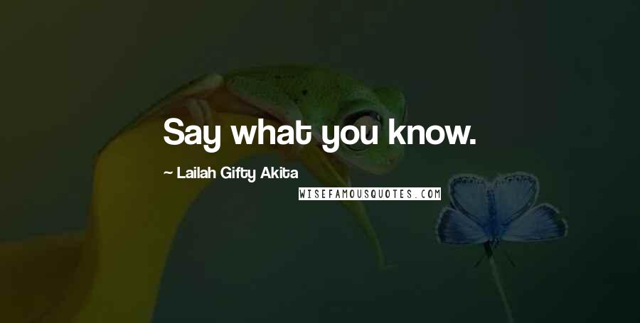 Lailah Gifty Akita Quotes: Say what you know.